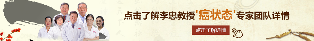 欧美男女舔BB口频网站北京御方堂李忠教授“癌状态”专家团队详细信息